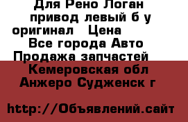 Для Рено Логан1 привод левый б/у оригинал › Цена ­ 4 000 - Все города Авто » Продажа запчастей   . Кемеровская обл.,Анжеро-Судженск г.